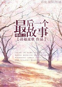 《(BG/韩娱同人)韩娱之最后一个故事》